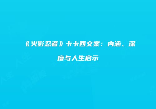 《火影忍者》卡卡西文案：内涵、深度与人生启示