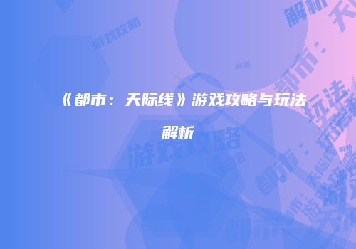 《都市：天际线》游戏攻略与玩法解析