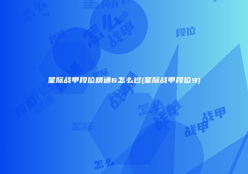 星际战甲段位精通6怎么过(星际战甲段位9)