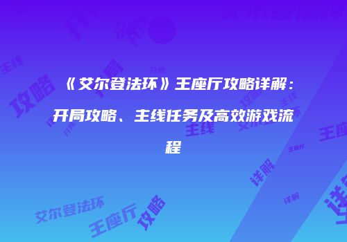 《艾尔登法环》王座厅攻略详解：开局攻略、主线任务及高效游戏流程
