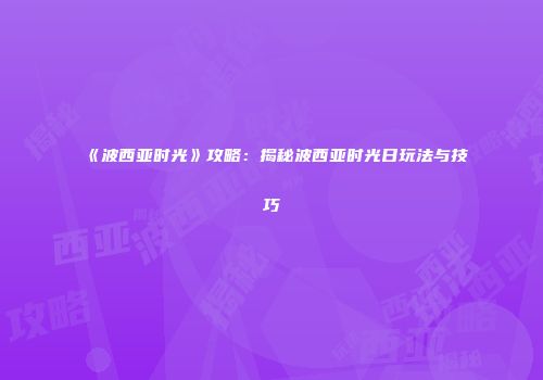 《波西亚时光》攻略：揭秘波西亚时光日玩法与技巧