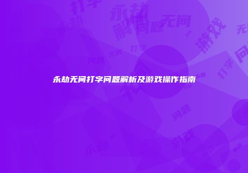 永劫无间打字问题解析及游戏操作指南
