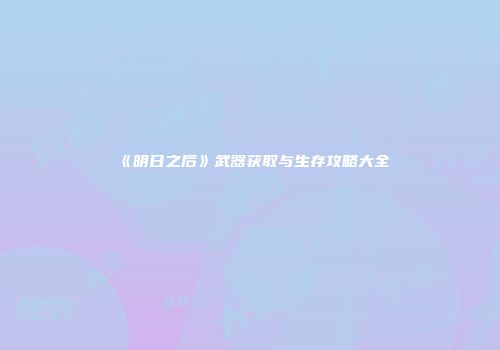 《明日之后》武器获取与生存攻略大全