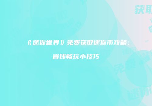 《迷你世界》免费获取迷你币攻略：省钱畅玩小技巧