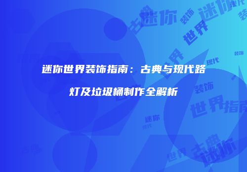 迷你世界装饰指南：古典与现代路灯及垃圾桶制作全解析