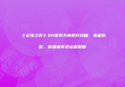 《云顶之弈》S4赛季天神羁绊攻略：英雄搭配、装备推荐及运营策略