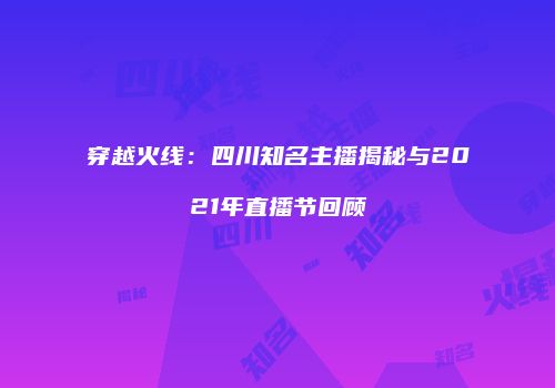 穿越火线：四川知名主播揭秘与2021年直播节回顾
