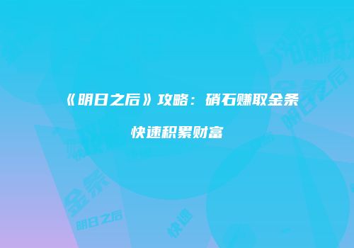 《明日之后》攻略：硝石赚取金条快速积累财富