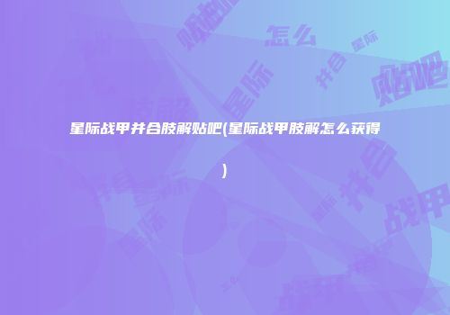 星际战甲并合肢解贴吧(星际战甲肢解怎么获得)