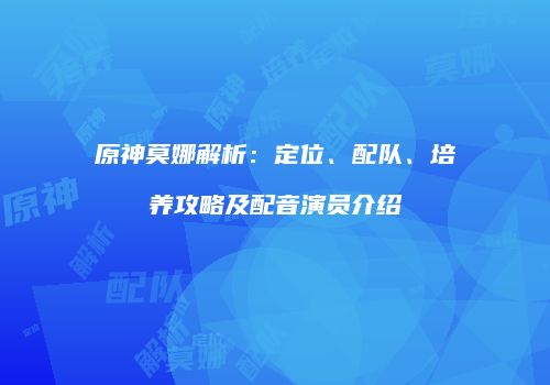 原神莫娜解析：定位、配队、培养攻略及配音演员介绍