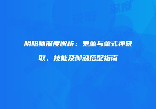 阴阳师深度解析：鬼薰与薰式神获取、技能及御魂搭配指南