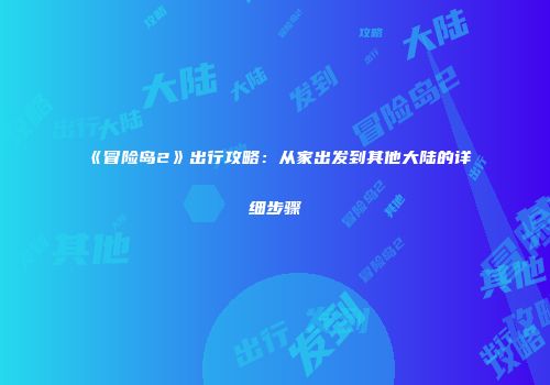 《冒险岛2》出行攻略：从家出发到其他大陆的详细步骤