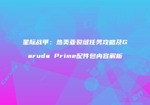 星际战甲：热美亚裂缝任务攻略及Garuda Prime配件包内容解析