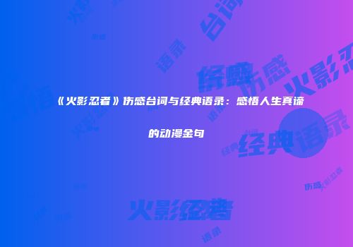《火影忍者》伤感台词与经典语录：感悟人生真谛的动漫金句
