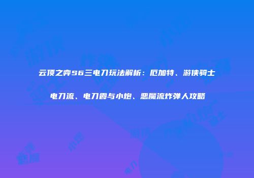 云顶之弈S6三电刀玩法解析：厄加特、游侠骑士电刀流、电刀霞与小炮、恶魔流炸弹人攻略