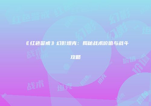 《红色警戒》幻影坦克：揭秘战术价值与战斗攻略