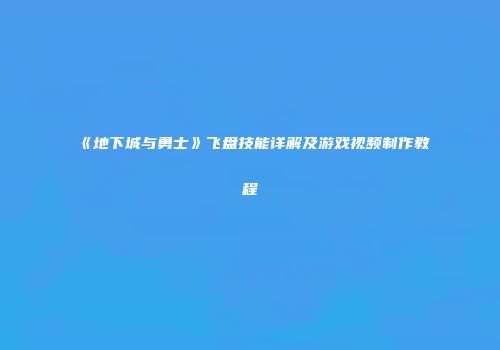《地下城与勇士》飞盘技能详解及游戏视频制作教程