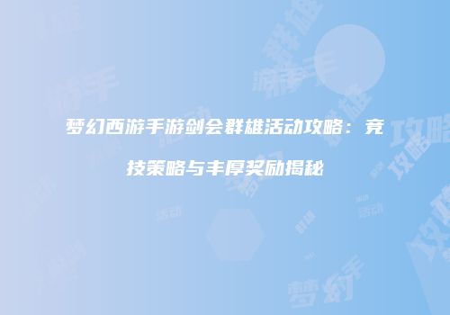 梦幻西游手游剑会群雄活动攻略：竞技策略与丰厚奖励揭秘