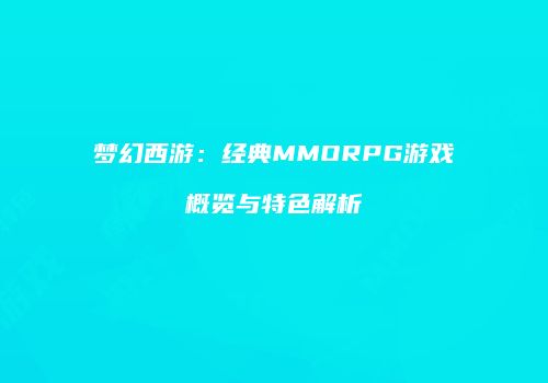 梦幻西游：经典MMORPG游戏概览与特色解析