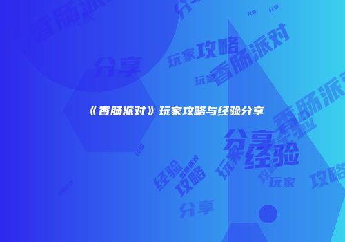 《香肠派对》玩家攻略与经验分享