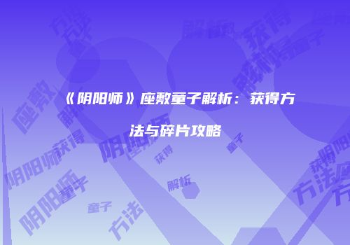 《阴阳师》座敷童子解析：获得方法与碎片攻略
