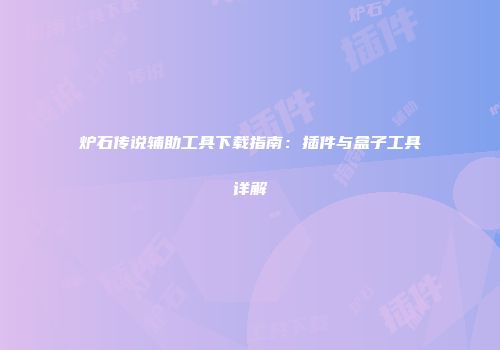炉石传说辅助工具下载指南：插件与盒子工具详解