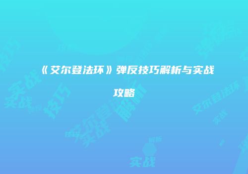 《艾尔登法环》弹反技巧解析与实战攻略