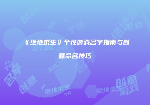 《绝地求生》个性游戏名字指南与创意命名技巧