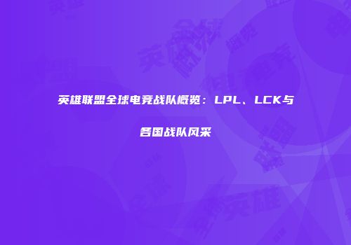 英雄联盟全球电竞战队概览：LPL、LCK与各国战队风采