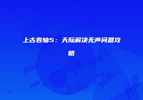 上古卷轴5：天际解决无声问题攻略