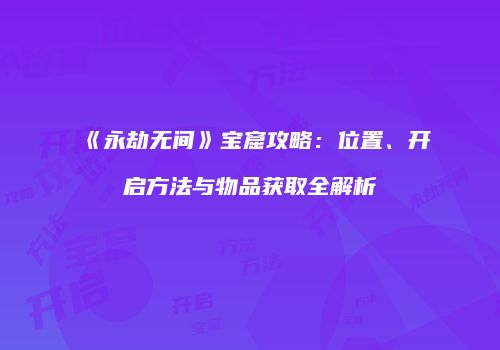 《永劫无间》宝窟攻略：位置、开启方法与物品获取全解析