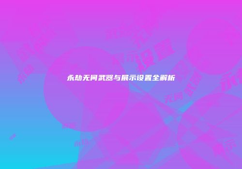 永劫无间武器与展示设置全解析