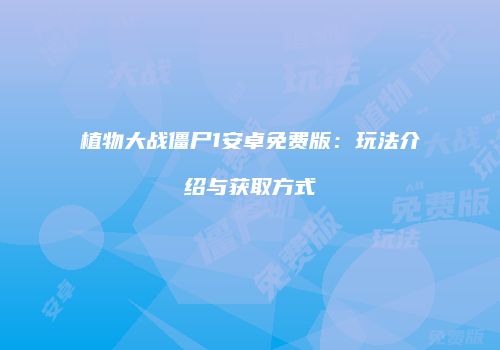 植物大战僵尸1安卓免费版：玩法介绍与获取方式