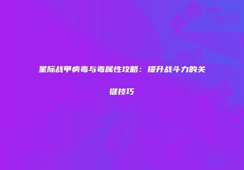 星际战甲病毒与毒属性攻略：提升战斗力的关键技巧