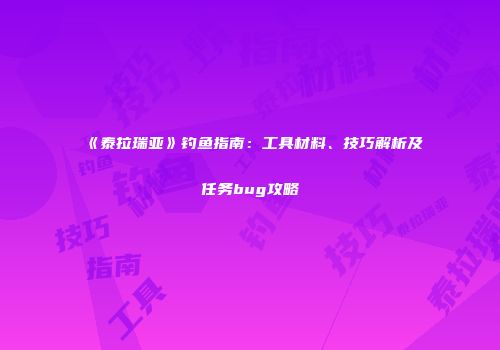 《泰拉瑞亚》钓鱼指南：工具材料、技巧解析及任务bug攻略