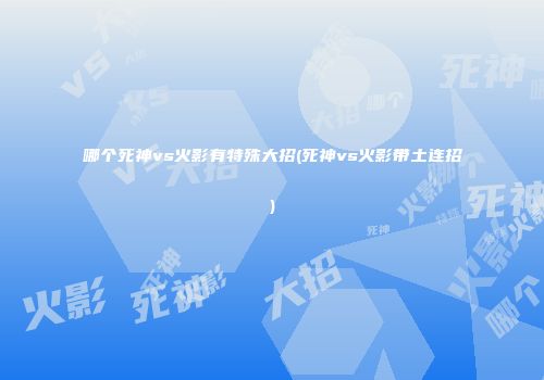 哪个死神vs火影有特殊大招(死神vs火影带土连招)