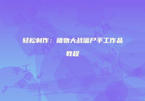 轻松制作：植物大战僵尸手工作品教程