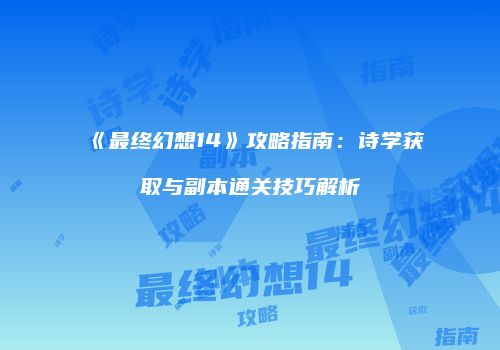 《最终幻想14》攻略指南：诗学获取与副本通关技巧解析