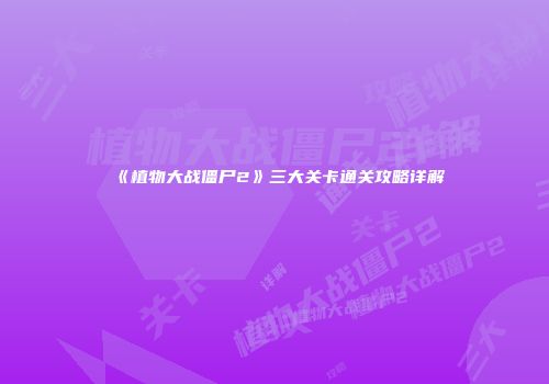 《植物大战僵尸2》三大关卡通关攻略详解