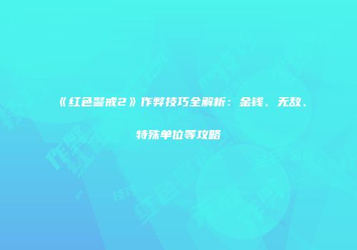 《红色警戒2》作弊技巧全解析：金钱、无敌、特殊单位等攻略