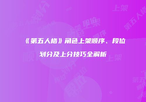 《第五人格》角色上架顺序、段位划分及上分技巧全解析