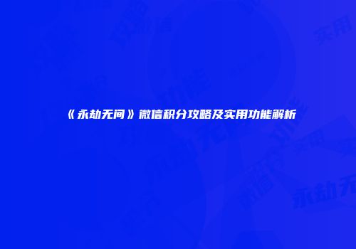 《永劫无间》微信积分攻略及实用功能解析