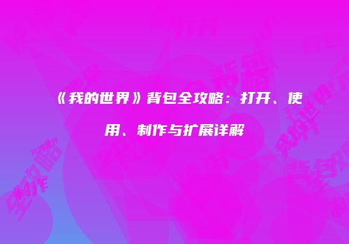 《我的世界》背包全攻略：打开、使用、制作与扩展详解