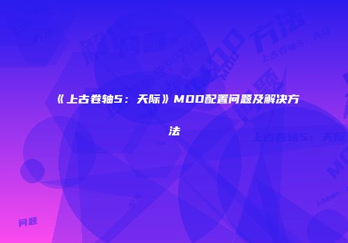 《上古卷轴5：天际》MOD配置问题及解决方法