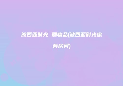 波西亚时光 刷物品(波西亚时光废弃房间)