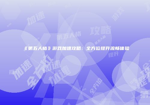 《第五人格》游戏加速攻略：全方位提升流畅体验