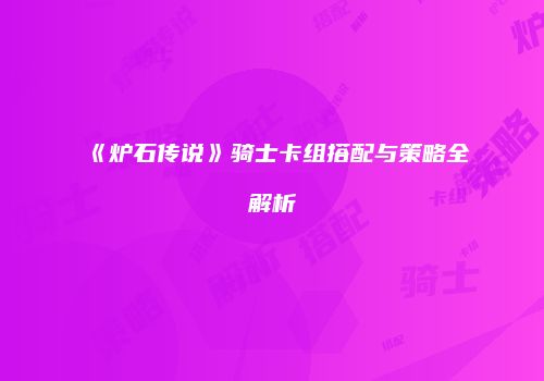 《炉石传说》骑士卡组搭配与策略全解析
