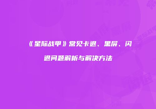 《星际战甲》常见卡退、黑屏、闪退问题解析与解决方法