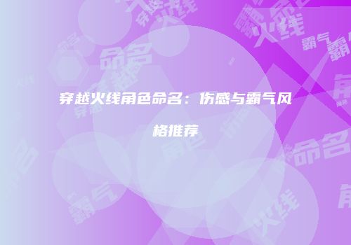 穿越火线角色命名：伤感与霸气风格推荐