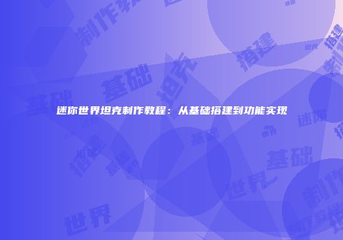 迷你世界坦克制作教程：从基础搭建到功能实现